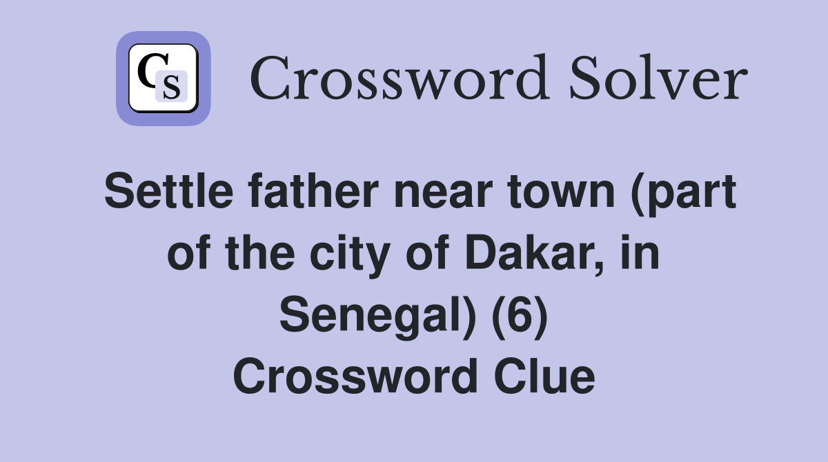 Settle father near town (part of the city of Dakar, in Senegal) (6) Crossword Clue