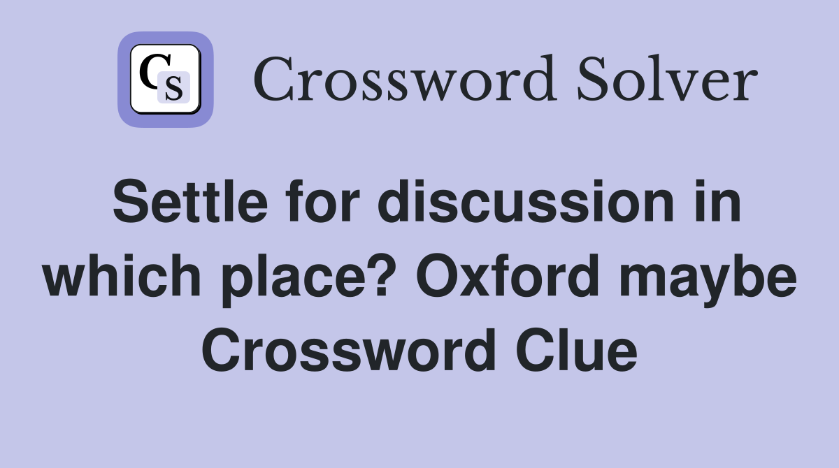 Settle for discussion in which place? Oxford maybe Crossword Clue