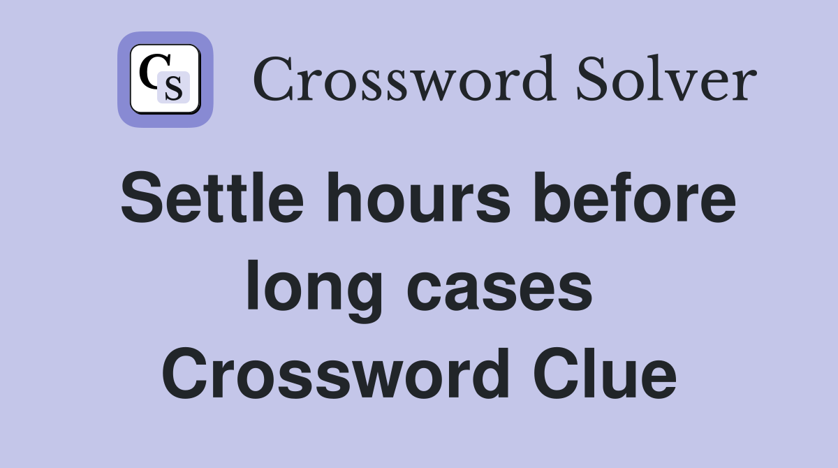 Settle hours before long cases Crossword Clue