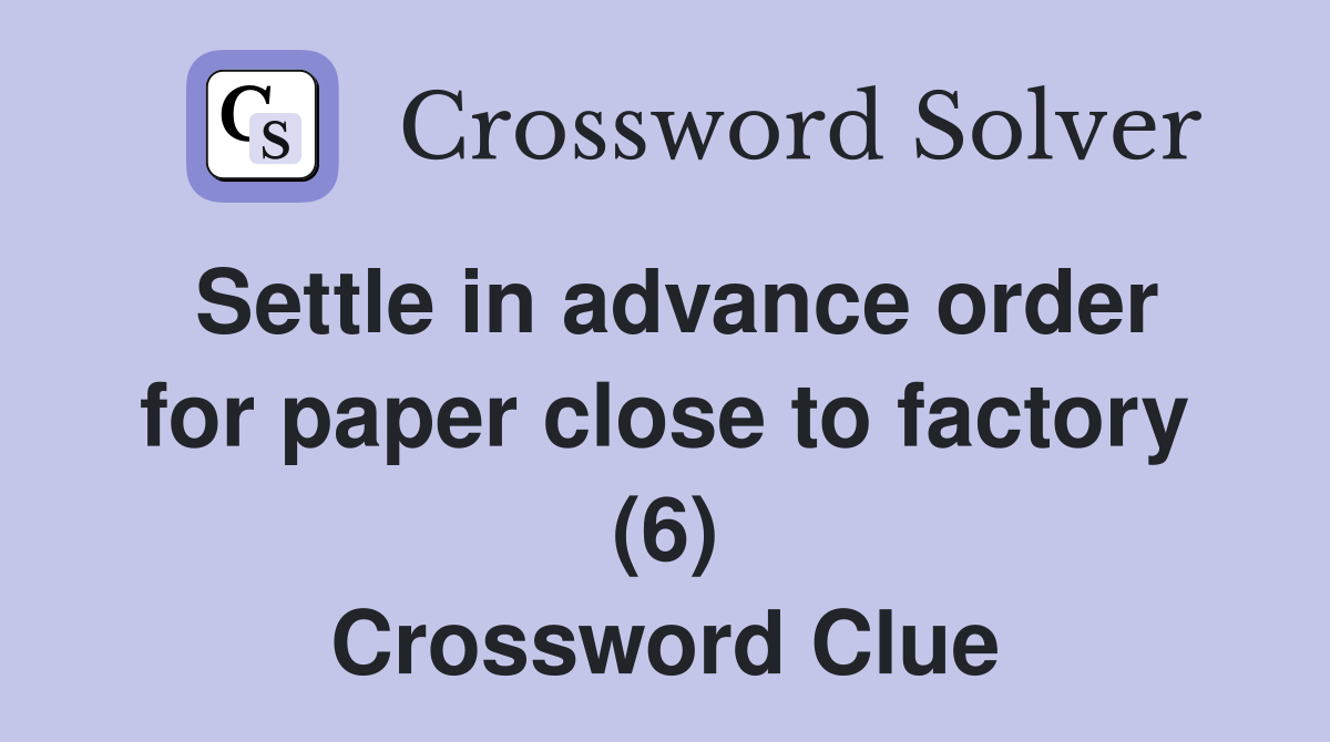 Settle in advance order for paper close to factory (6) Crossword Clue