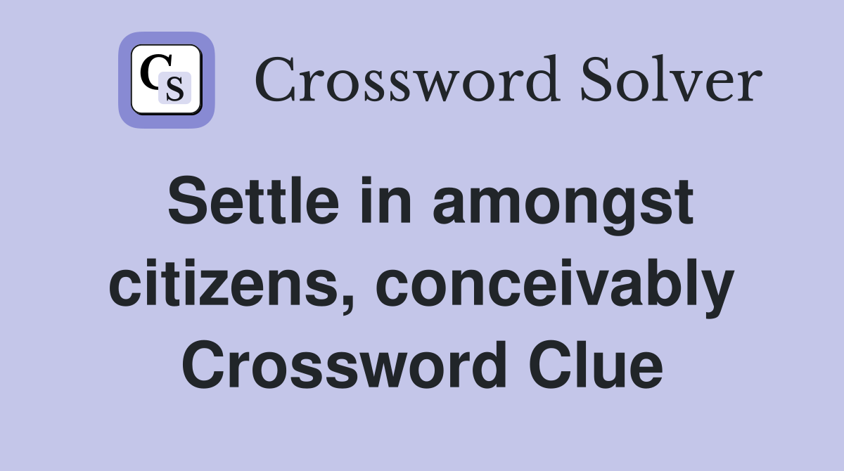 Settle in amongst citizens, conceivably Crossword Clue