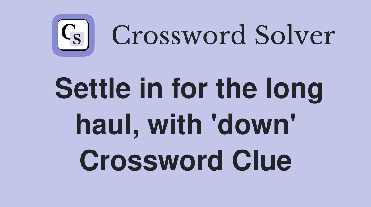Settle in for the long haul, with 'down' Crossword Clue