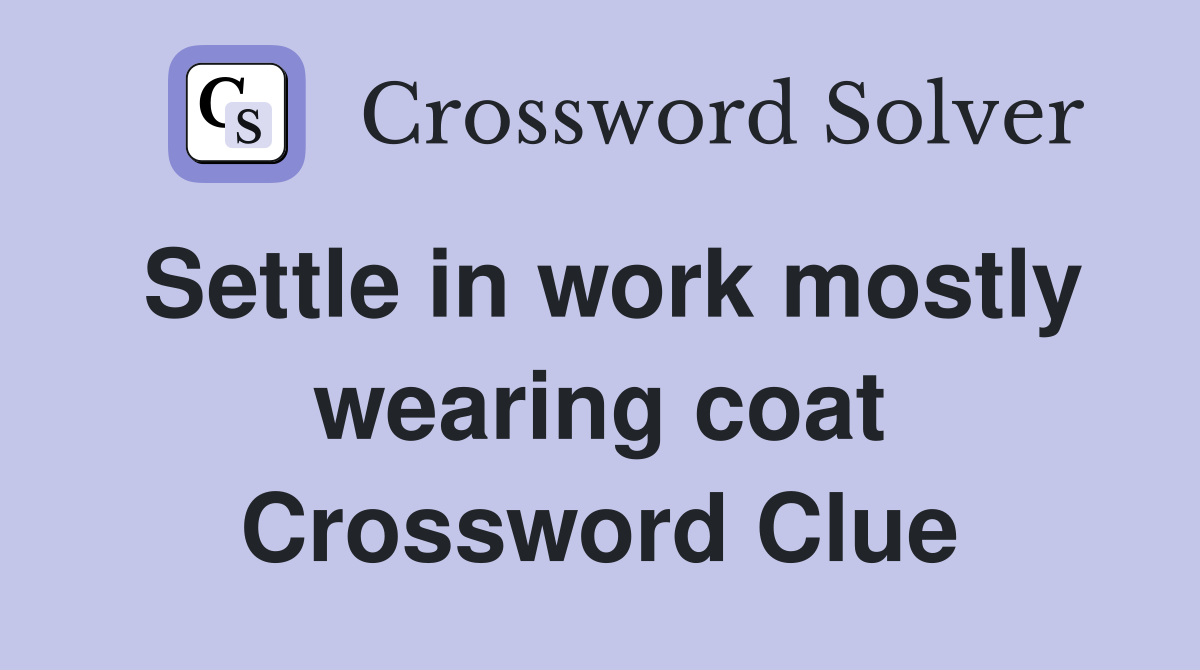 Settle in work mostly wearing coat Crossword Clue