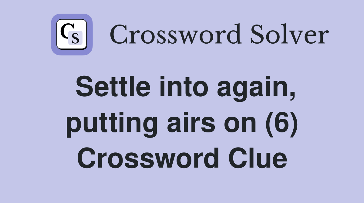 Settle into again, putting airs on (6) Crossword Clue