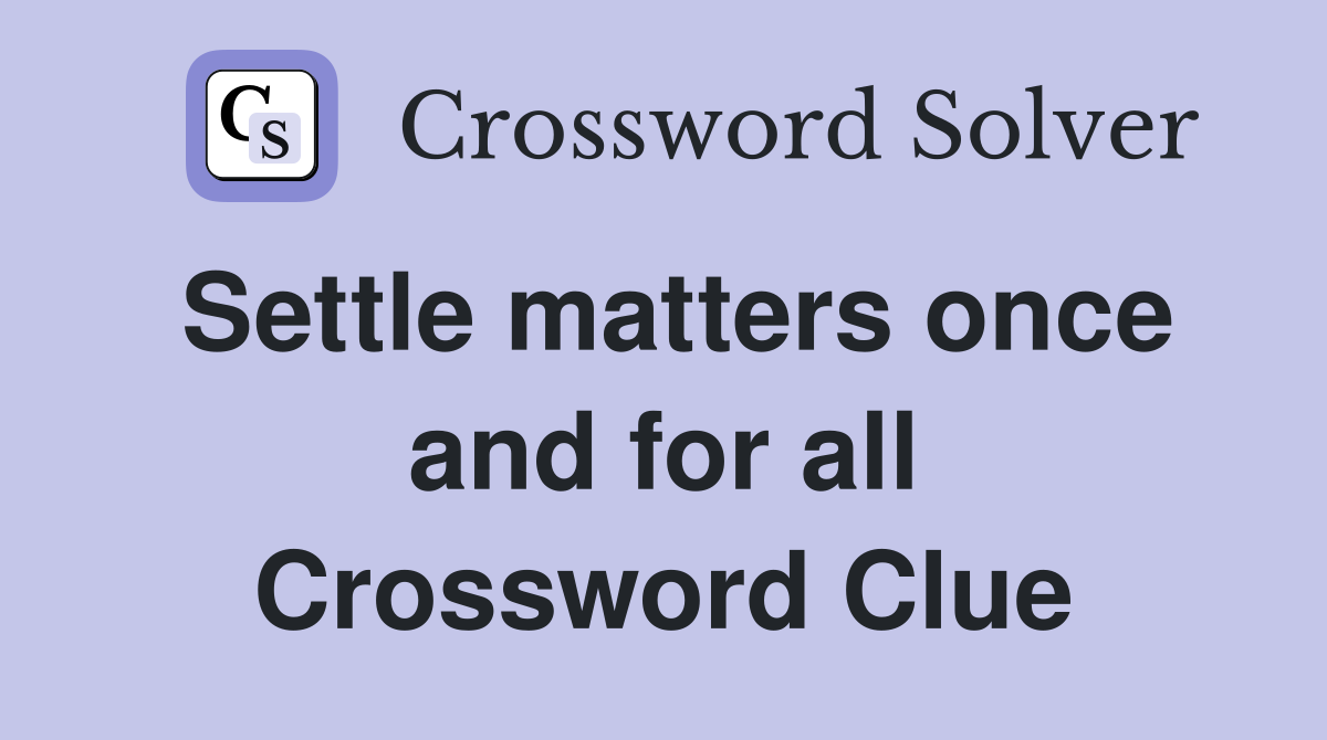 Settle matters once and for all Crossword Clue