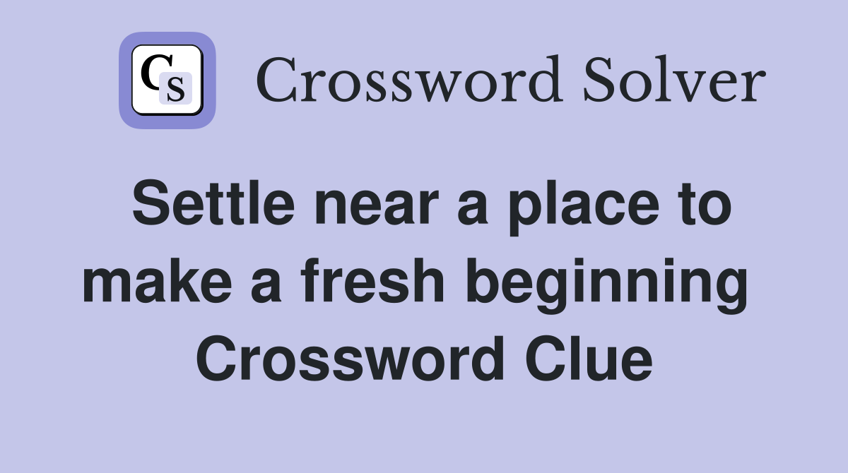Settle near a place to make a fresh beginning  Crossword Clue