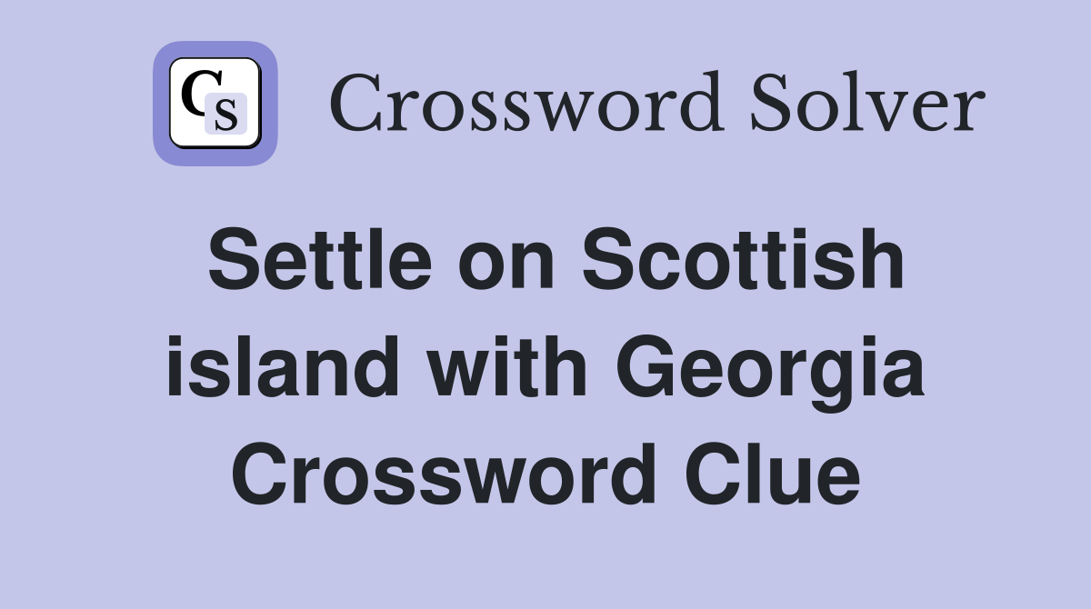 Settle on Scottish island with Georgia Crossword Clue