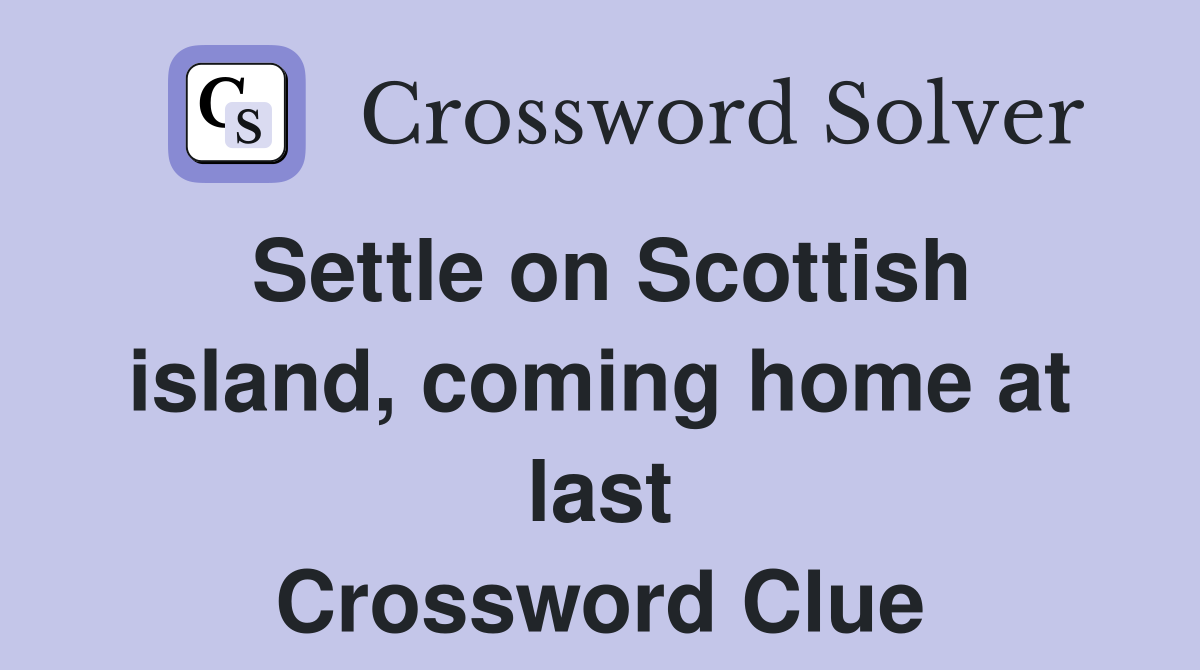 Settle on Scottish island, coming home at last Crossword Clue