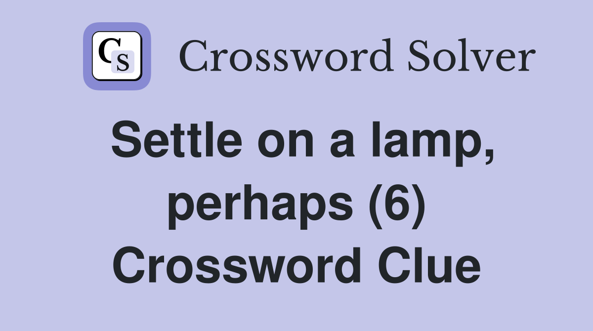 Settle on a lamp, perhaps (6) Crossword Clue