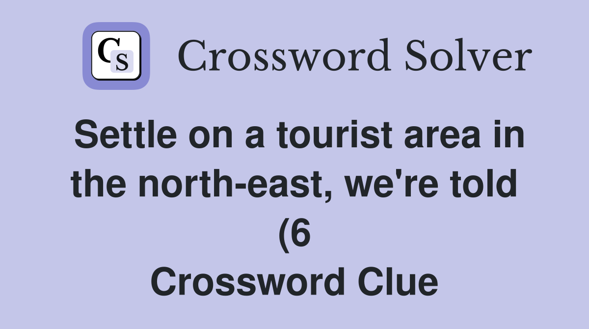 Settle on a tourist area in the north east we #39 re told (6) Crossword Settle on a tourist area in the north east we #39 re told (6) Crossword