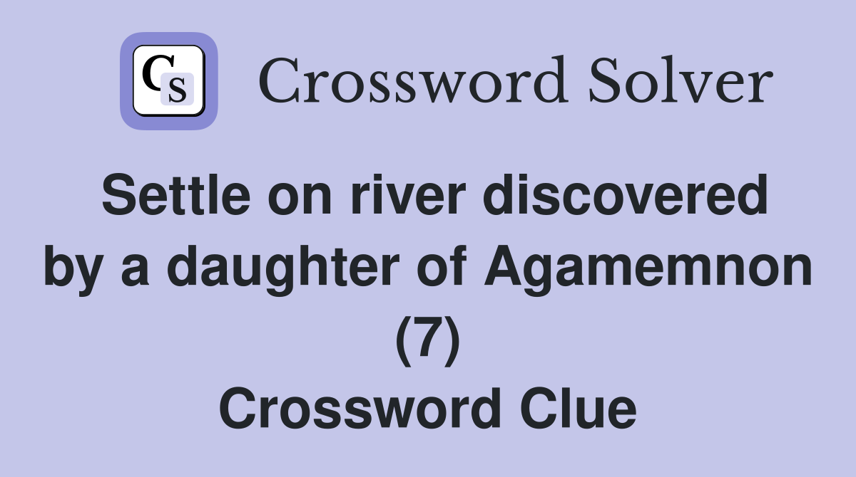 Settle on river discovered by a daughter of Agamemnon (7) Crossword Clue