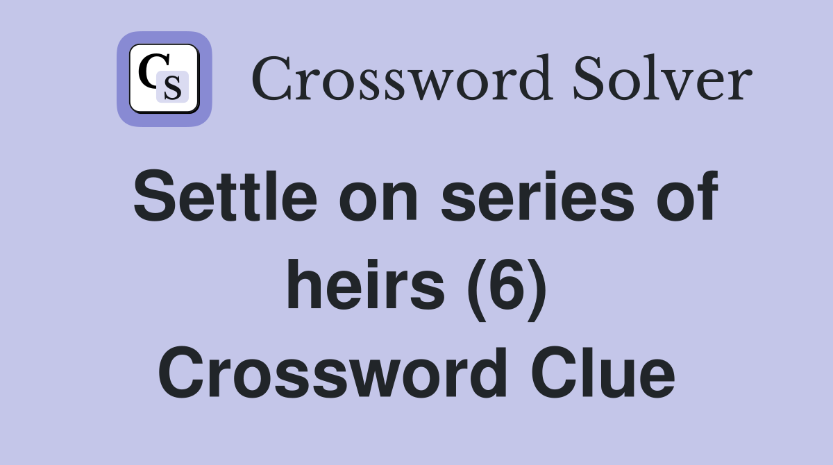 Settle on series of heirs (6) Crossword Clue