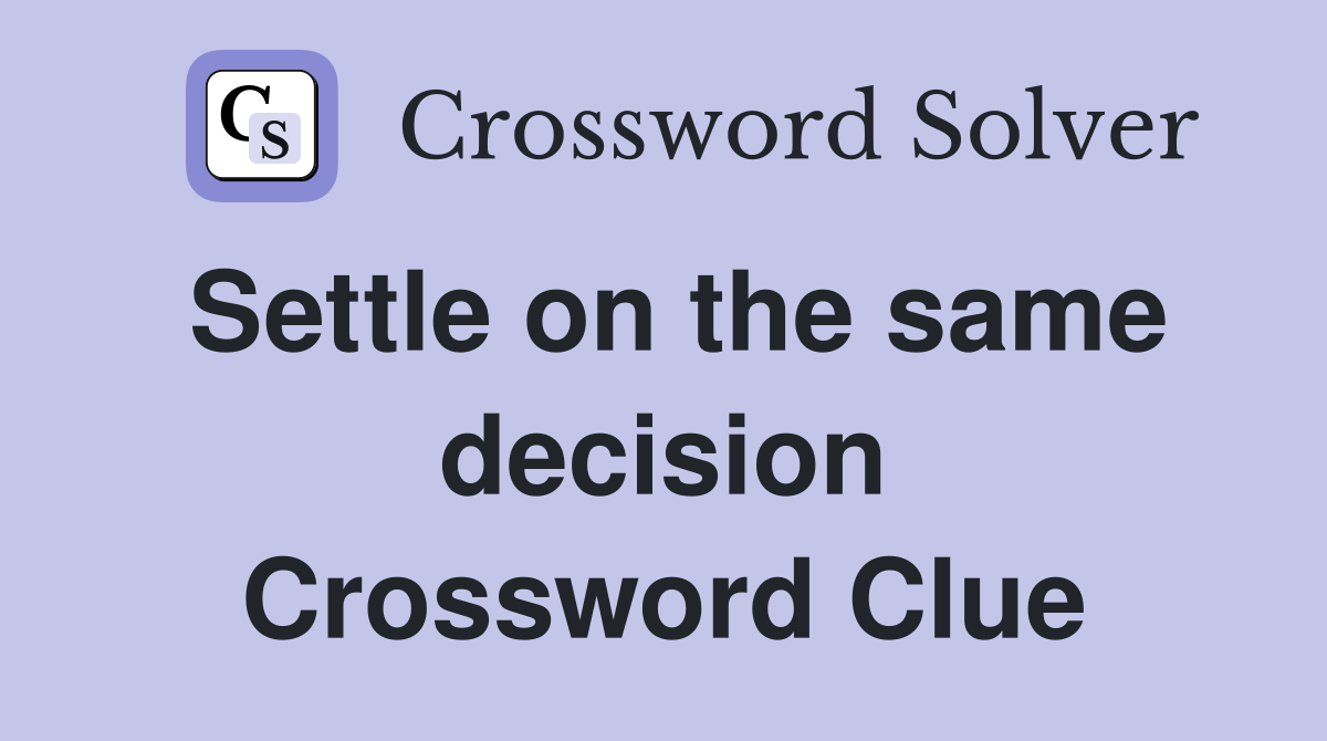 Settle on the same decision Crossword Clue
