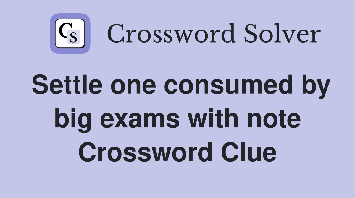 Settle one consumed by big exams with note Crossword Clue