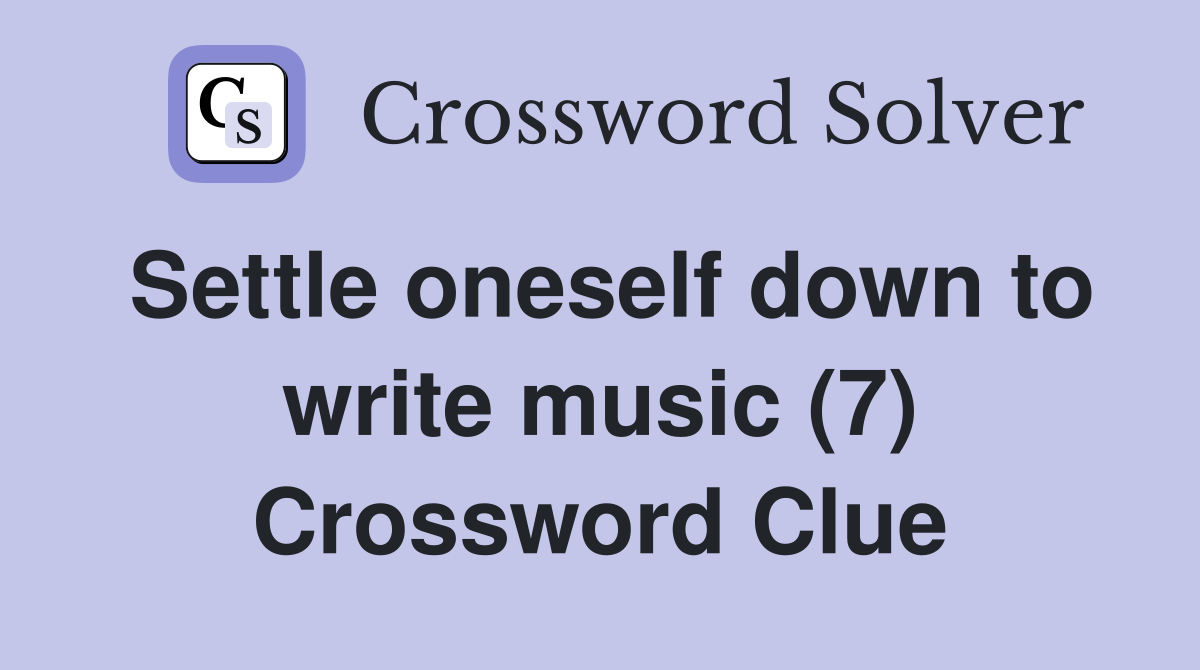 Settle oneself down to write music (7) Crossword Clue