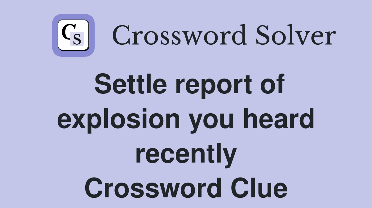 Settle report of explosion you heard recently Crossword Clue