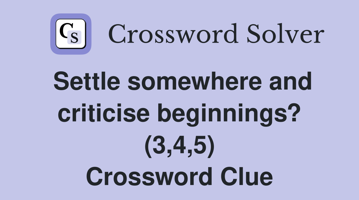 Settle somewhere and criticise beginnings? (3,4,5) Crossword Clue