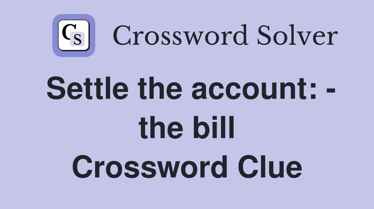 Settle the account: - the bill Crossword Clue