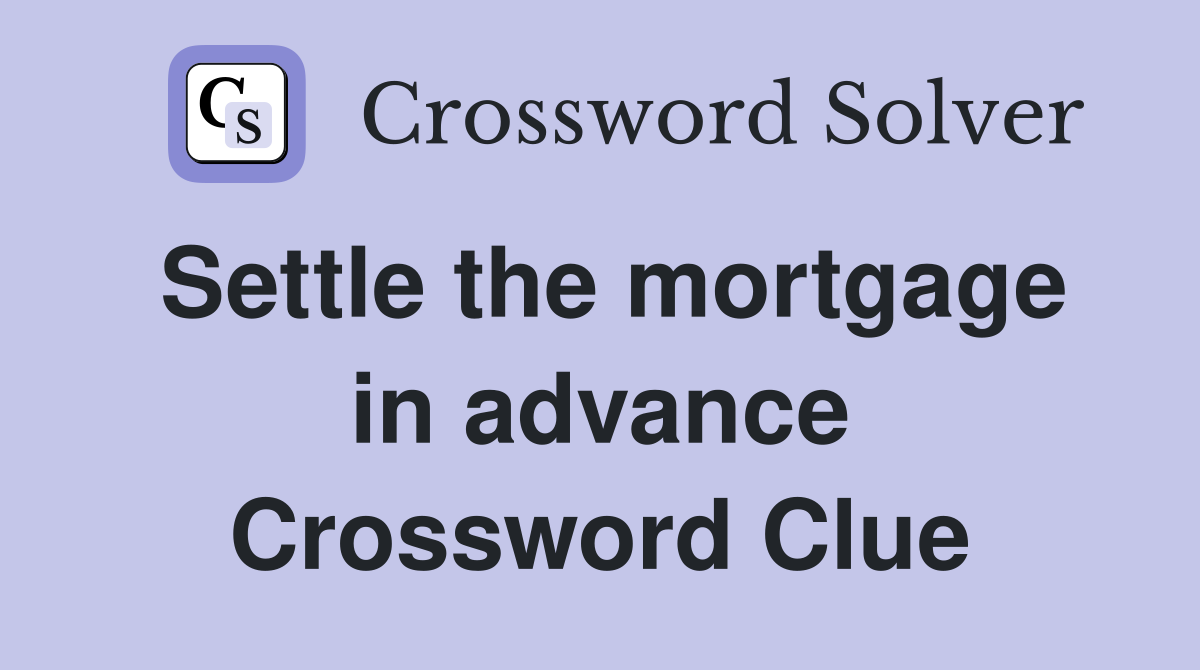 Settle the mortgage in advance Crossword Clue