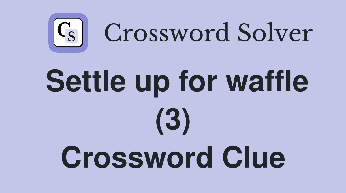 Settle up for waffle (3) Crossword Clue