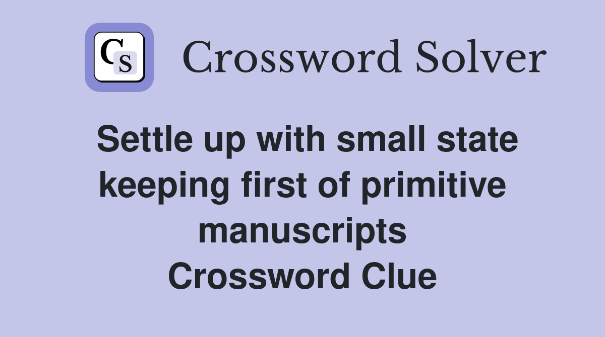 Settle up with small state keeping first of primitive manuscripts Crossword Clue