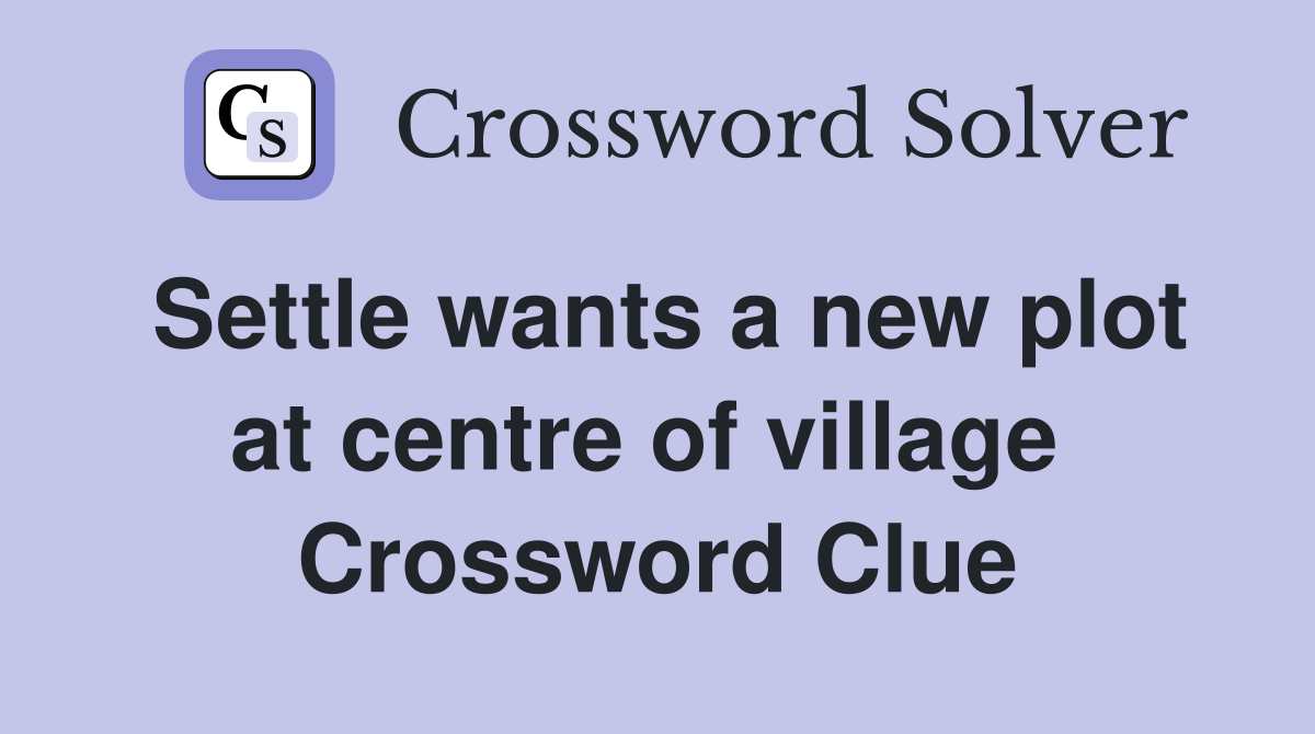 Settle wants a new plot at centre of village  Crossword Clue