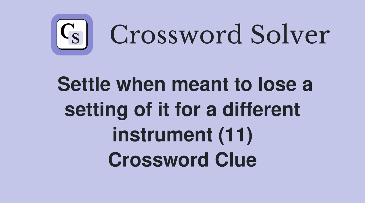 Settle when meant to lose a setting of it for a different instrument (11) Crossword Clue
