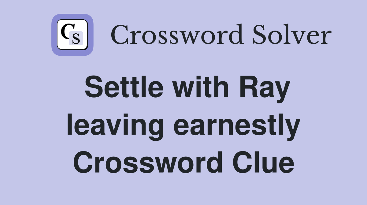 Settle with Ray leaving earnestly Crossword Clue