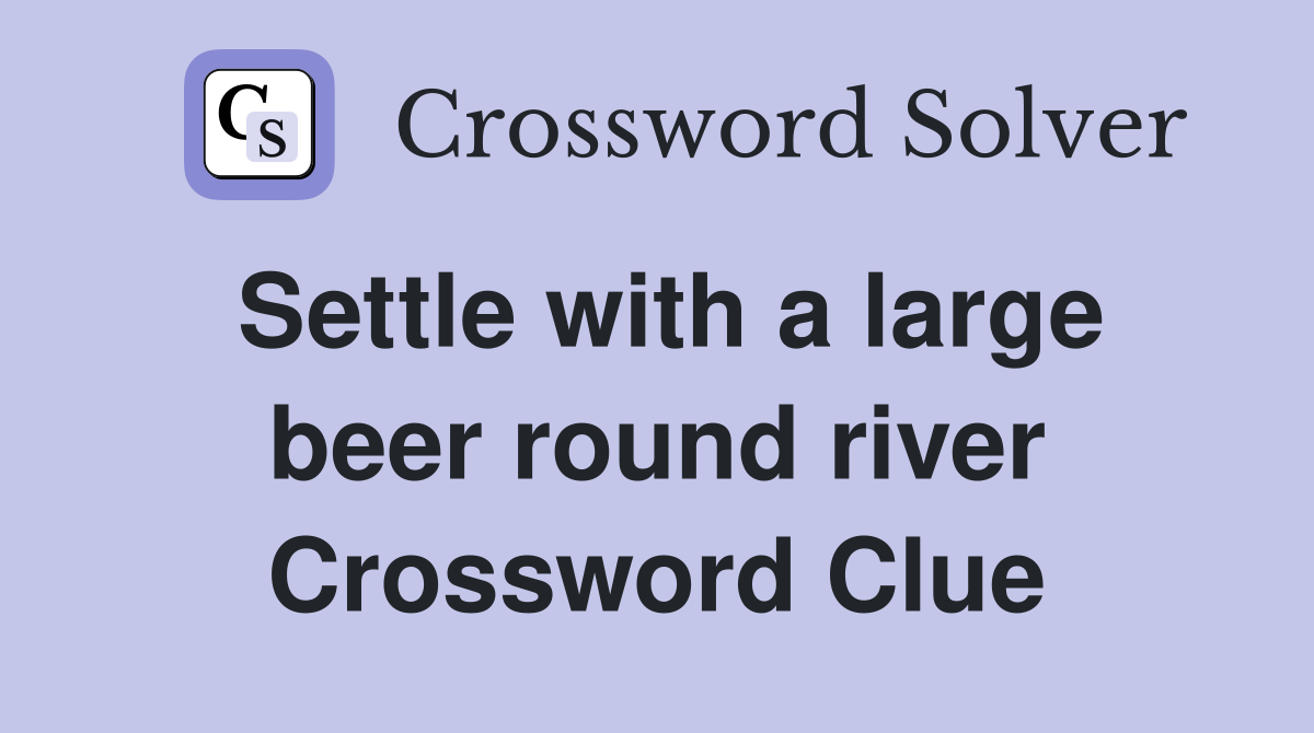 Settle with a large beer round river Crossword Clue