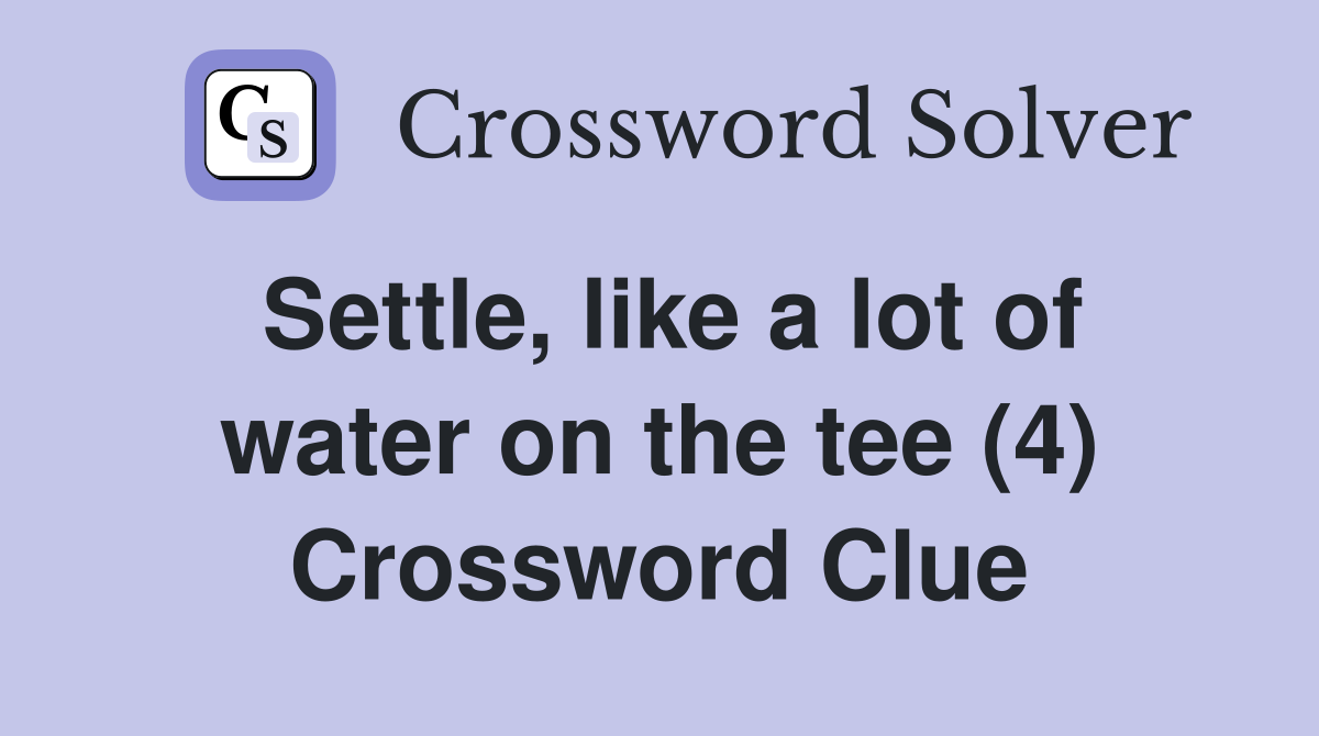 Settle, like a lot of water on the tee (4) Crossword Clue