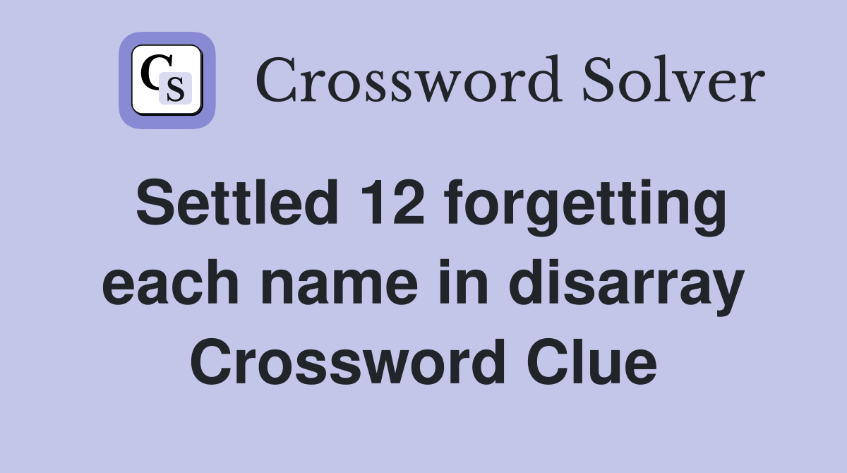 Settled 12 forgetting each name in disarray Crossword Clue