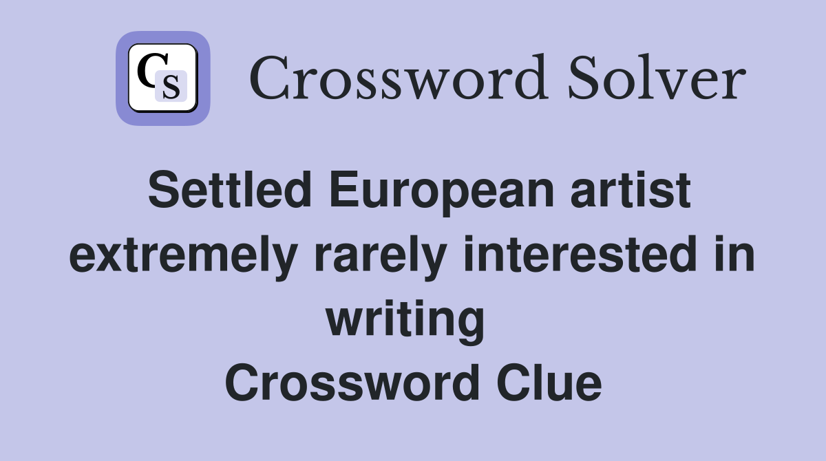 Settled European artist extremely rarely interested in writing  Crossword Clue
