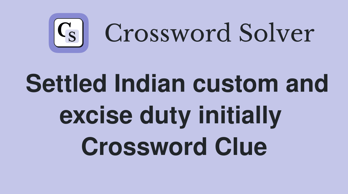 Settled Indian custom and excise duty initially  Crossword Clue