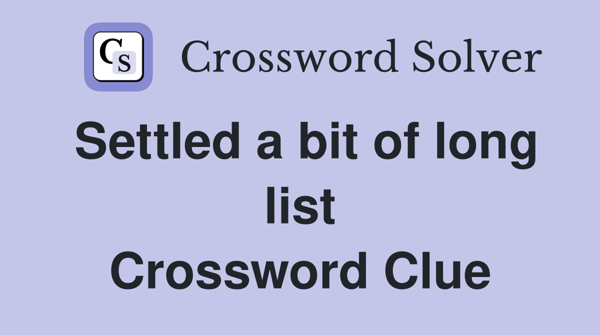 Settled a bit of long list Crossword Clue