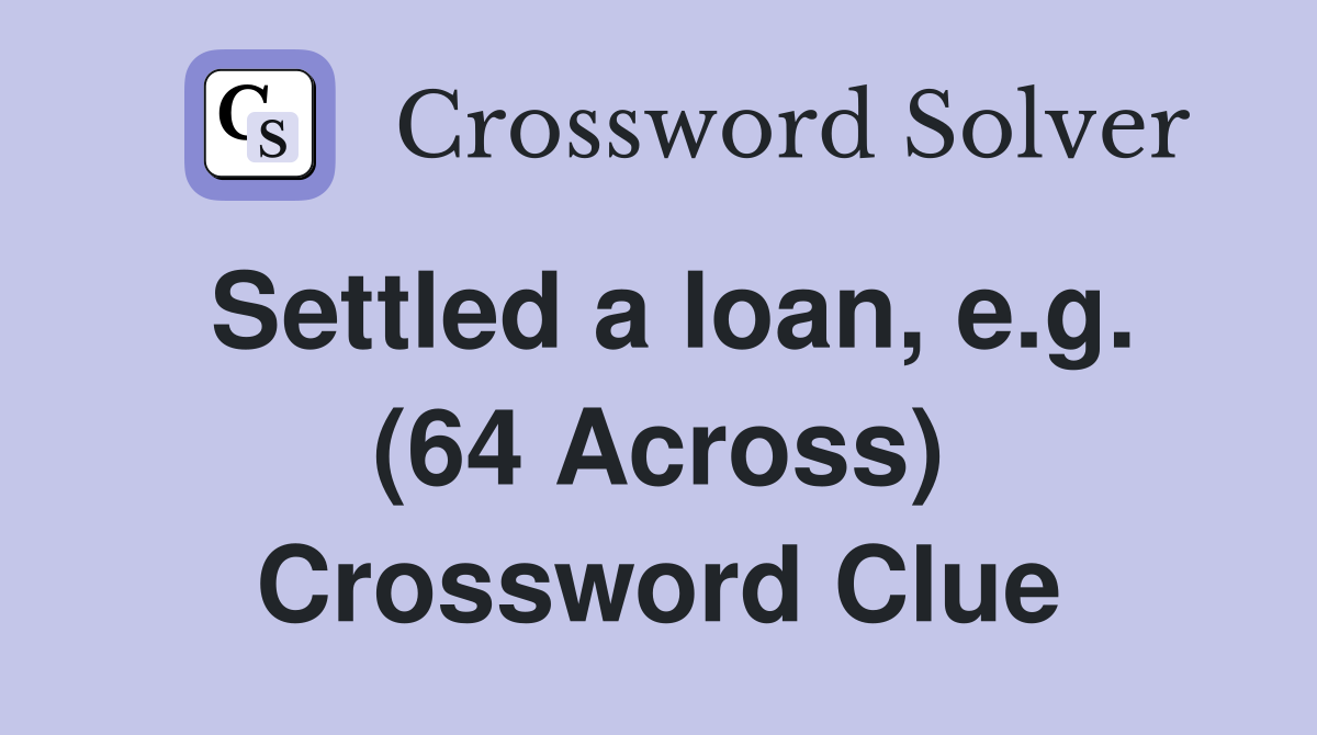 Settled a loan, e.g. (64 Across) Crossword Clue