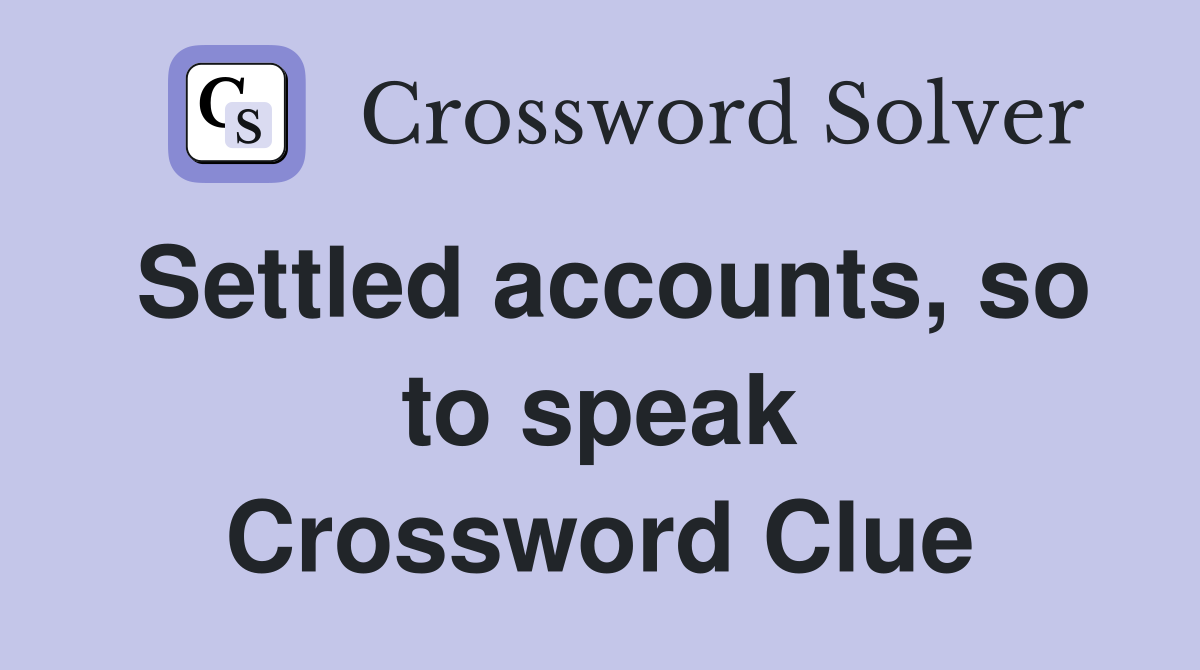 Settled accounts, so to speak Crossword Clue