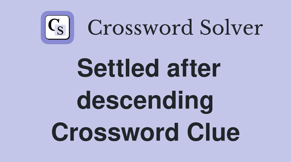 Settled after descending Crossword Clue