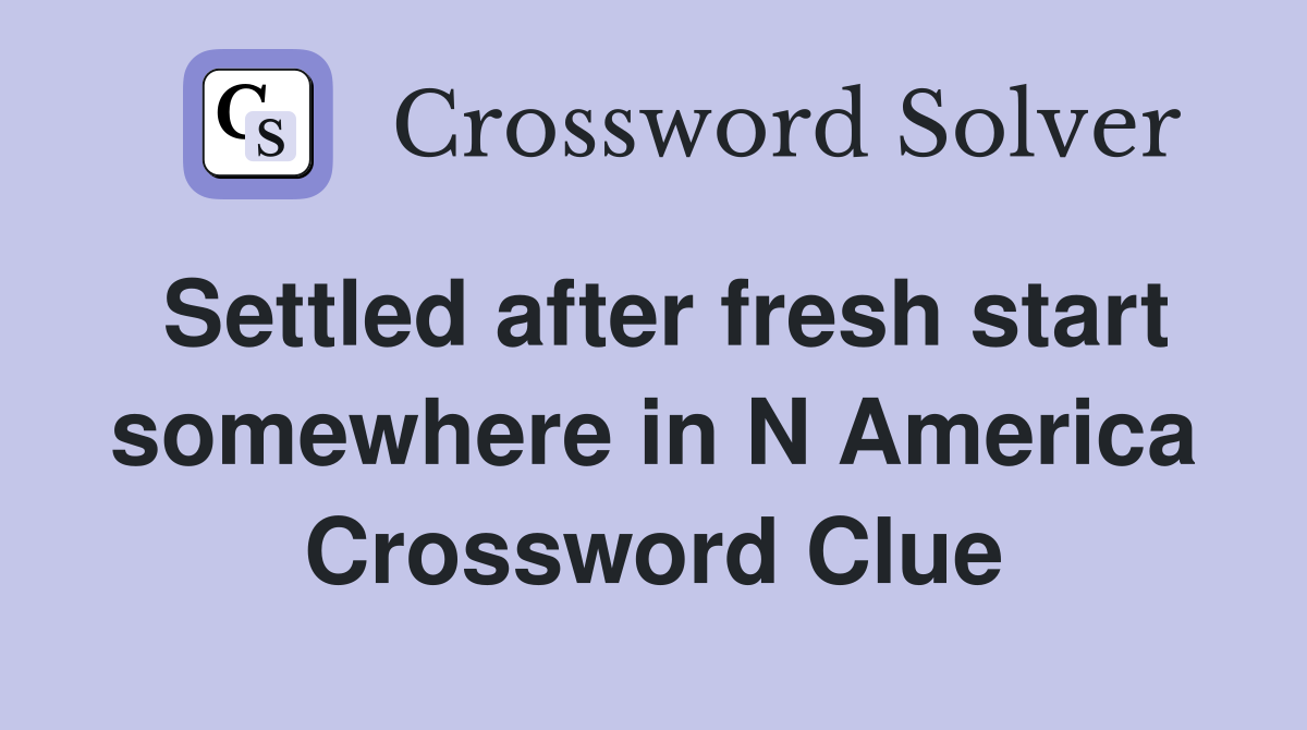 Settled after fresh start somewhere in N America Crossword Clue