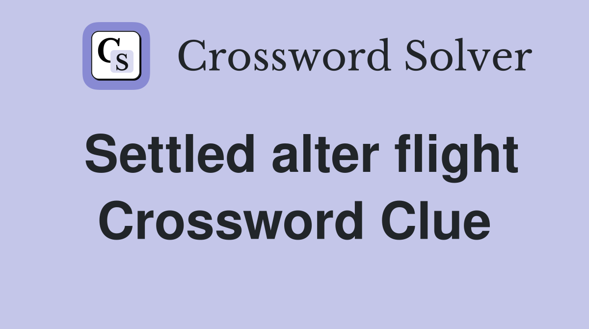 Settled alter flight Crossword Clue