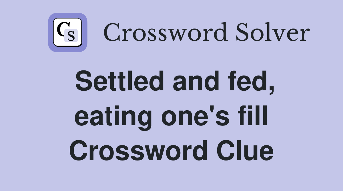 Settled and fed, eating one's fill Crossword Clue