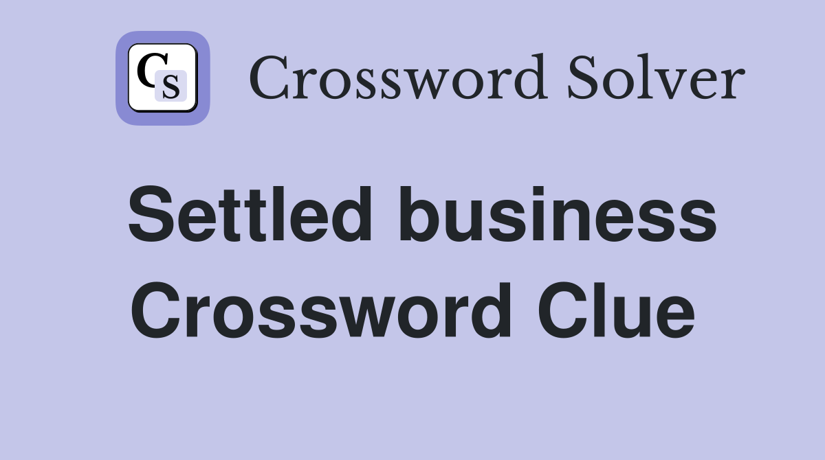 Settled business Crossword Clue