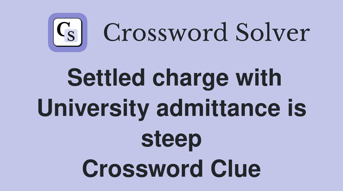 Settled charge with University admittance is steep Crossword Clue