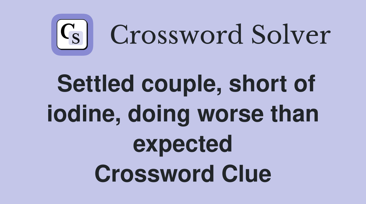 Settled couple, short of iodine, doing worse than expected Crossword Clue