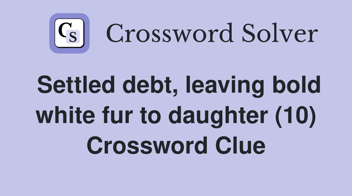 Settled debt, leaving bold white fur to daughter (10) Crossword Clue