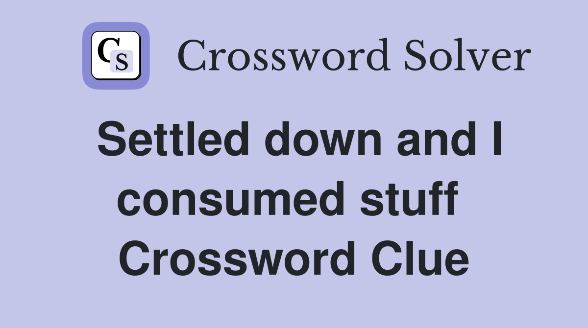 Settled down and I consumed stuff  Crossword Clue