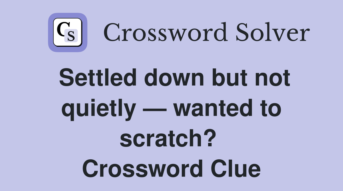 Settled down but not quietly — wanted to scratch?  Crossword Clue