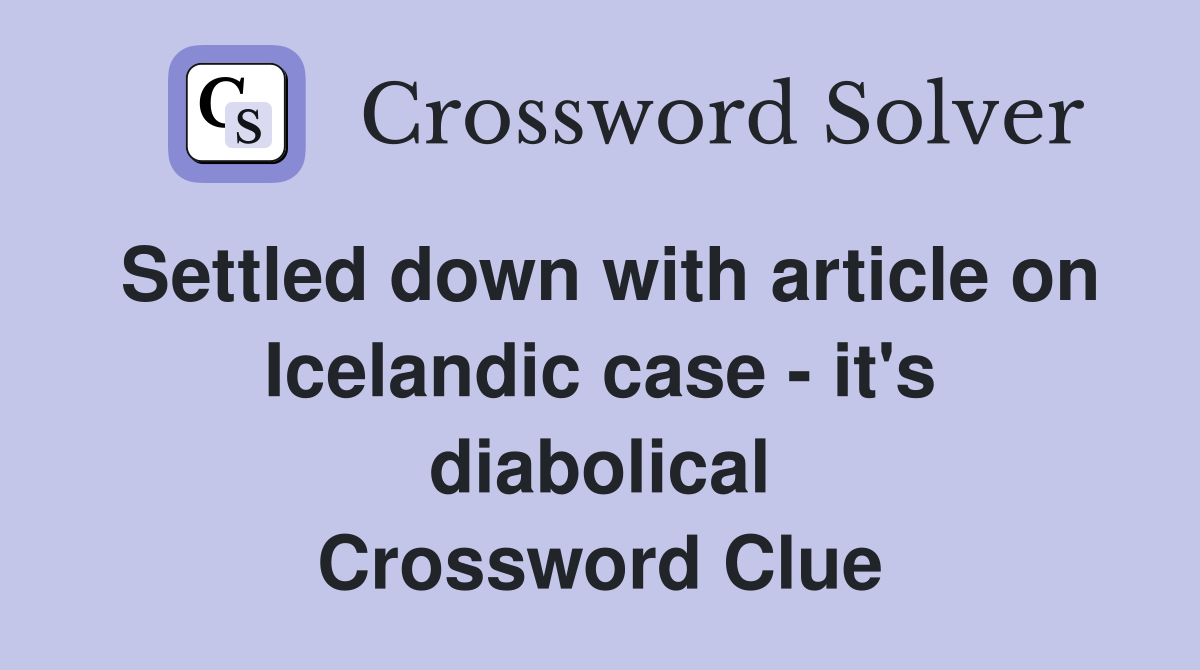 Settled down with article on Icelandic case - it's diabolical Crossword Clue