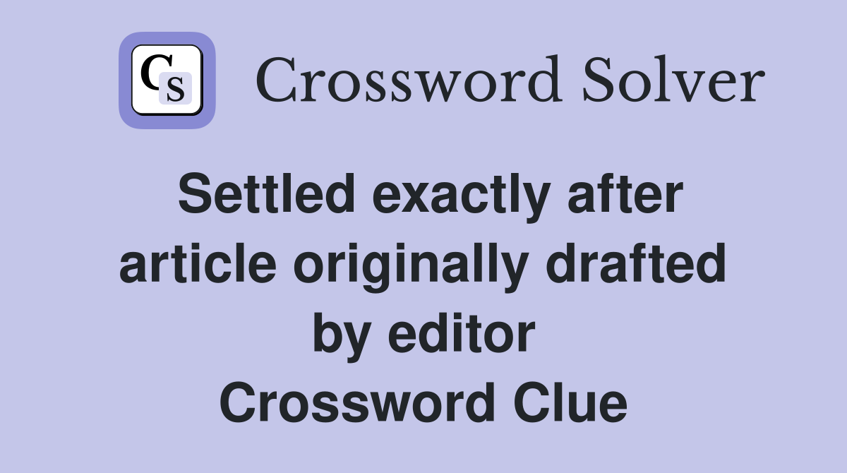 Settled exactly after article originally drafted by editor Crossword Clue