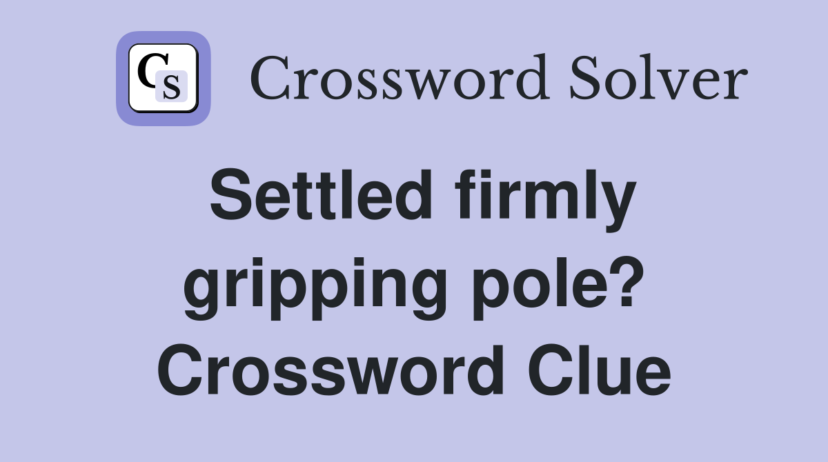 Settled firmly gripping pole? Crossword Clue