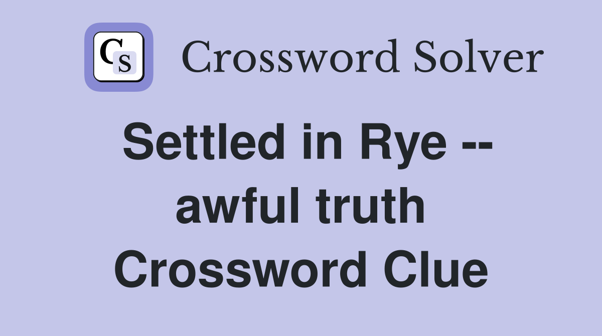 Settled in Rye -- awful truth Crossword Clue